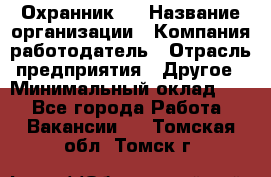 Охранник 4 › Название организации ­ Компания-работодатель › Отрасль предприятия ­ Другое › Минимальный оклад ­ 1 - Все города Работа » Вакансии   . Томская обл.,Томск г.